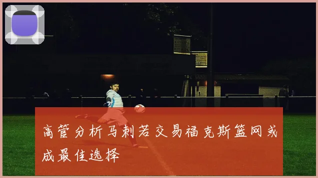 高管分析马刺若交易福克斯篮网或成最佳选择