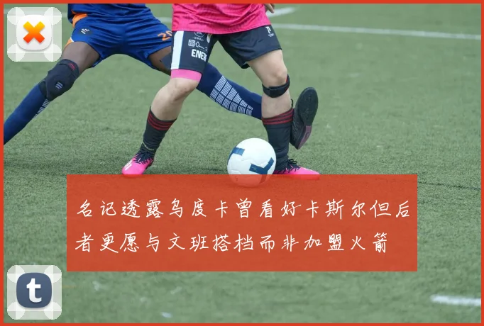 名记透露乌度卡曾看好卡斯尔但后者更愿与文班搭档而非加盟火箭