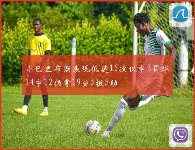 小巴里布朗表现低迷15投仅中3罚球14中12仍拿19分5板5助