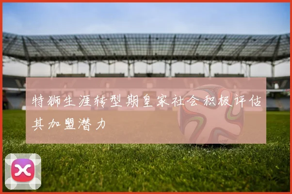 特狮生涯转型期皇家社会积极评估其加盟潜力