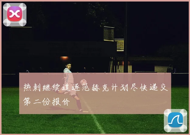 热刺继续追逐范赫克计划尽快递交第二份报价