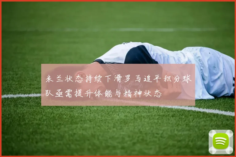 米兰状态持续下滑罗马追平积分球队亟需提升体能与精神状态
