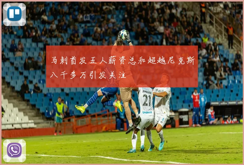 马刺首发五人薪资总和超越尼克斯八千多万引发关注